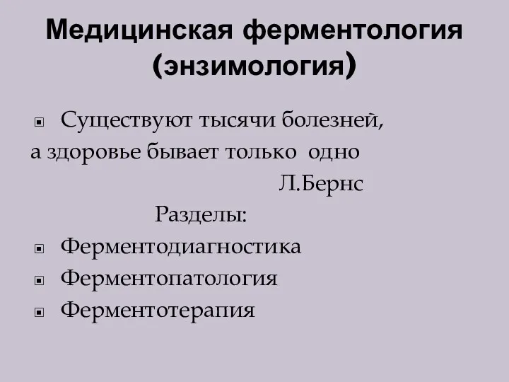 Медицинская ферментология (энзимология) Существуют тысячи болезней, а здоровье бывает только одно Л.Бернс Разделы: Ферментодиагностика Ферментопатология Ферментотерапия