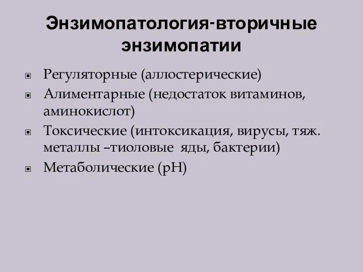 Энзимопатология-вторичные энзимопатии Регуляторные (аллостерические) Алиментарные (недостаток витаминов, аминокислот) Токсические (интоксикация,