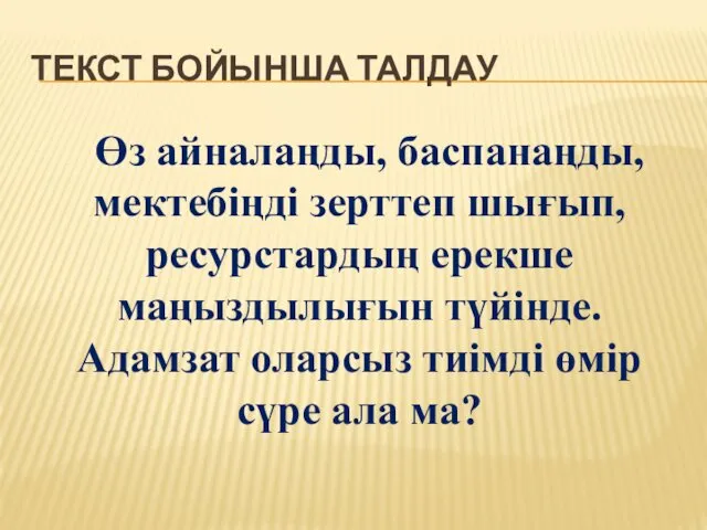 ТЕКСТ БОЙЫНША ТАЛДАУ Өз айналаңды, баспанаңды, мектебіңді зерттеп шығып, ресурстардың