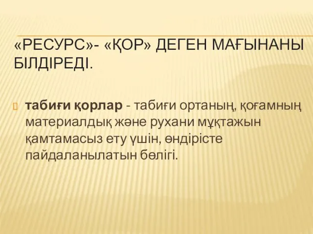 «РЕСУРС»- «ҚОР» ДЕГЕН МАҒЫНАНЫ БІЛДІРЕДІ. табиғи қорлар - табиғи ортаның,