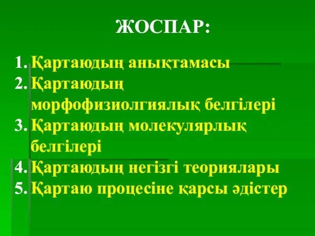 ЖОСПАР: Қартаюдың анықтамасы Қартаюдың морфофизиолгиялық белгілері Қартаюдың молекулярлық белгілері Қартаюдың негізгі теориялары Қартаю процесіне қарсы әдістер