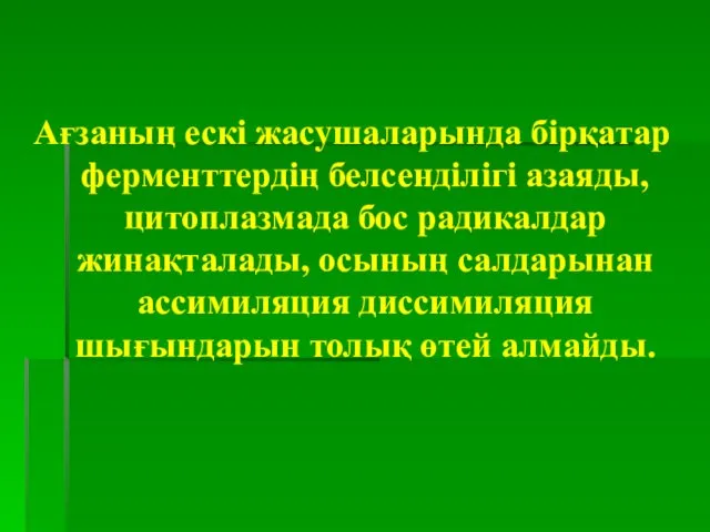 Ағзаның ескі жасушаларында бірқатар ферменттердің белсенділігі азаяды, цитоплазмада бос радикалдар