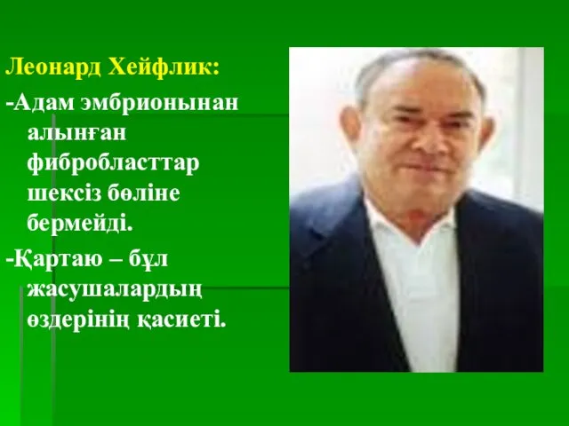 Леонард Хейфлик: -Адам эмбрионынан алынған фибробласттар шексіз бөліне бермейді. -Қартаю – бұл жасушалардың өздерінің қасиеті.