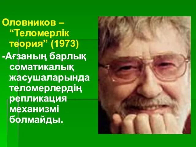 Оловников – “Теломерлік теория” (1973) -Ағзаның барлық соматикалық жасушаларында теломерлердің репликация механизмі болмайды.