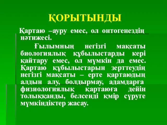 ҚОРЫТЫНДЫ Қартаю –ауру емес, ол онтогенездің нәтижесі. Ғылымның негізгі мақсаты