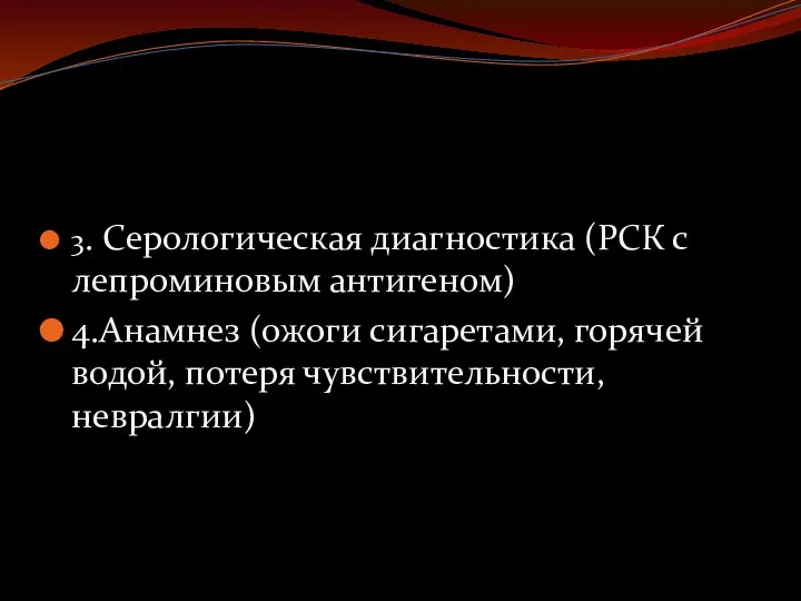 3. Серологическая диагностика (РСК с лепроминовым антигеном) 4.Анамнез (ожоги сигаретами, горячей водой, потеря чувствительности, невралгии)