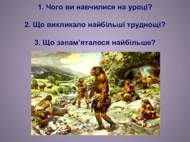 1. Чого ви навчилися на уроці? 2. Що викликало найбільші труднощі? 3. Що запам’яталося найбільше?