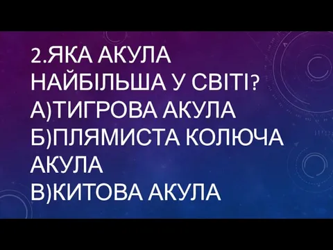 2.ЯКА АКУЛА НАЙБІЛЬША У СВІТІ? А)ТИГРОВА АКУЛА Б)ПЛЯМИСТА КОЛЮЧА АКУЛА В)КИТОВА АКУЛА