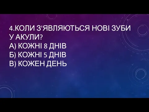 4.КОЛИ З'ЯВЛЯЮТЬСЯ НОВІ ЗУБИ У АКУЛИ? А) КОЖНІ 8 ДНІВ