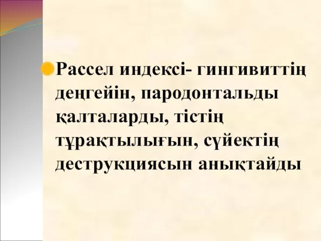 Рассел индексі- гингивиттің деңгейін, пародонтальды қалталарды, тістің тұрақтылығын, сүйектің деструкциясын анықтайды