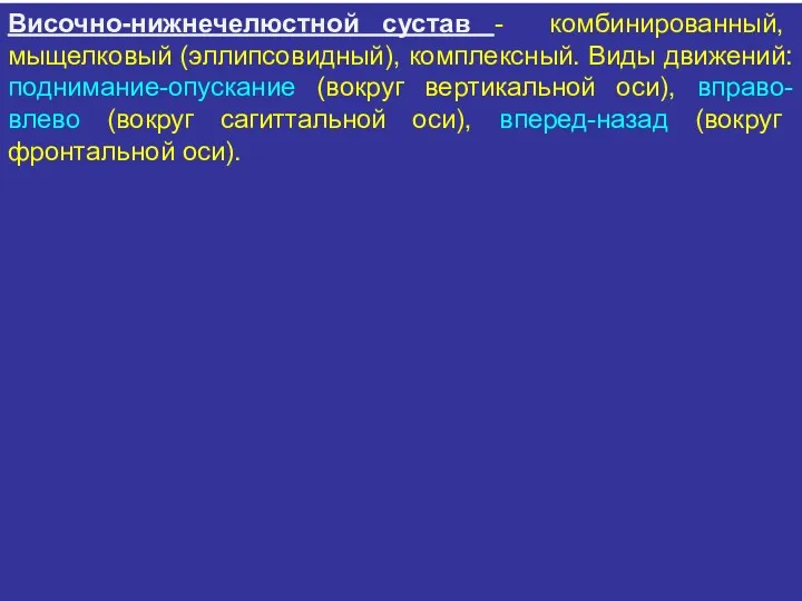 Височно-нижнечелюстной сустав - комбинированный, мыщелковый (эллипсовидный), комплексный. Виды движений: поднимание-опускание