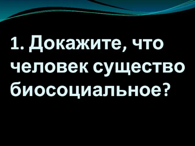 1. Докажите, что человек существо биосоциальное?