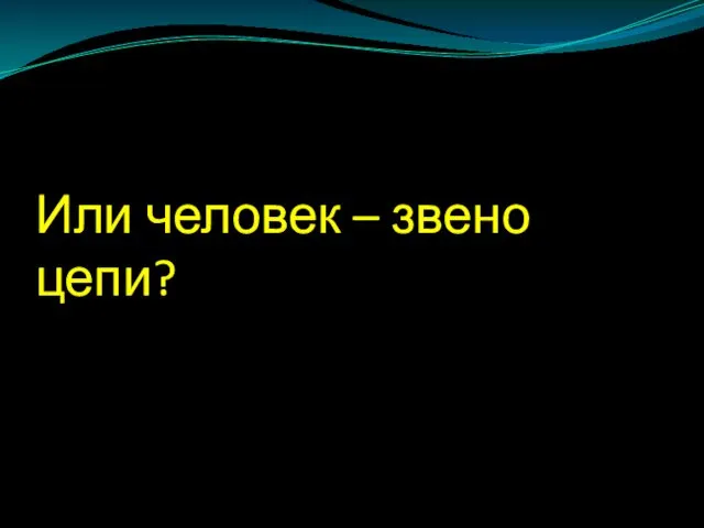 Или человек – звено цепи?