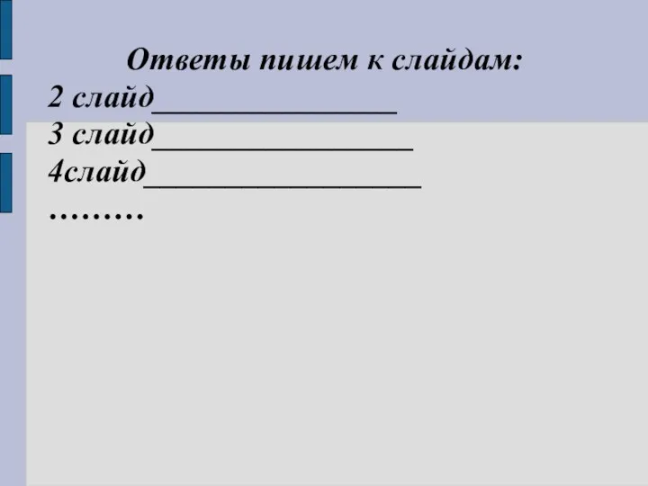 Ответы пишем к слайдам: 2 слайд_______________ 3 слайд________________ 4слайд_________________ ………