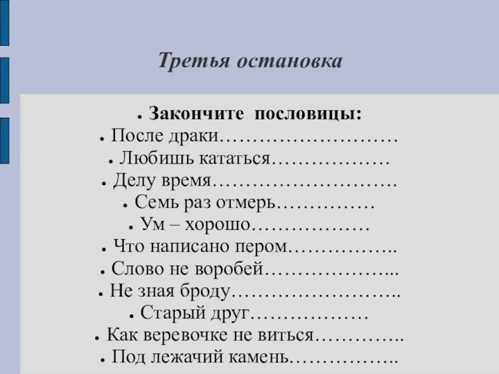 Третья остановка Закончите пословицы: После драки……………………… Любишь кататься……………… Делу время……………………….