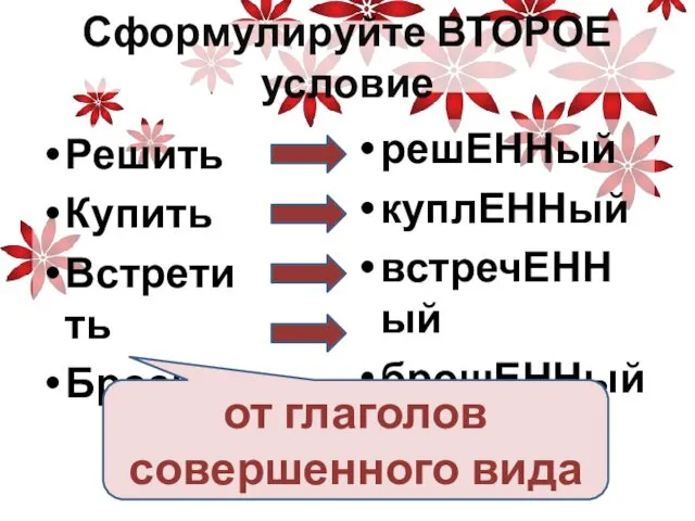 Сформулируйте ВТОРОЕ условие Решить Купить Встретить Бросить решЕННый куплЕННый встречЕННый брошЕННый от глаголов совершенного вида