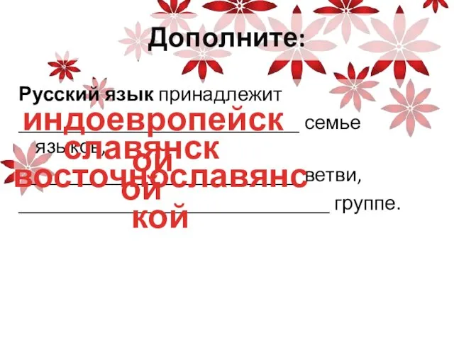 Дополните: Русский язык принадлежит ____________________________ семье языков, ____________________________ ветви, _______________________________ группе. индоевропейской славянской восточнославянской