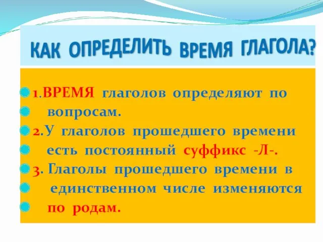 1.ВРЕМЯ глаголов определяют по вопросам. 2.У глаголов прошедшего времени есть