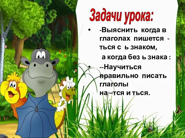 Задачи урока: -Выяснить когда в глаголах пишется -ться с ь знаком, а когда