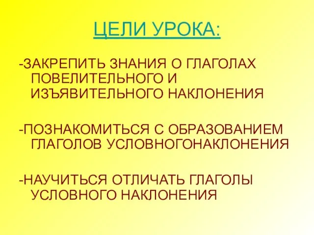 ЦЕЛИ УРОКА: -ЗАКРЕПИТЬ ЗНАНИЯ О ГЛАГОЛАХ ПОВЕЛИТЕЛЬНОГО И ИЗЪЯВИТЕЛЬНОГО НАКЛОНЕНИЯ