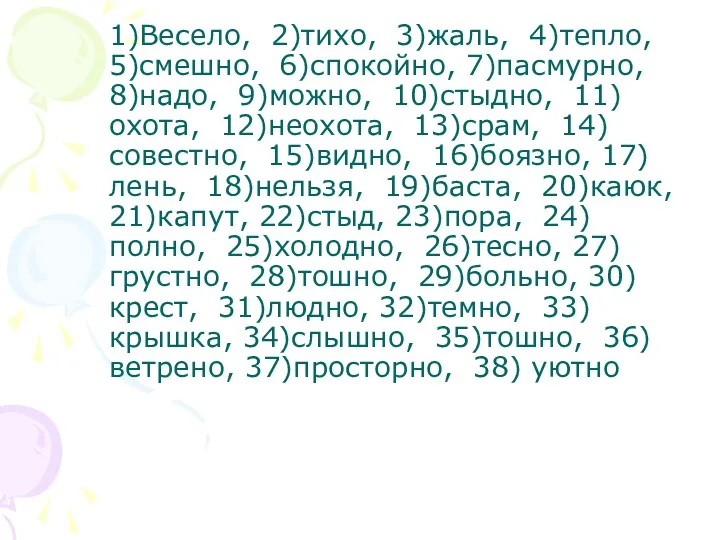 1)Весело, 2)тихо, 3)жаль, 4)тепло, 5)смешно, 6)спокойно, 7)пасмурно, 8)надо, 9)можно, 10)стыдно,