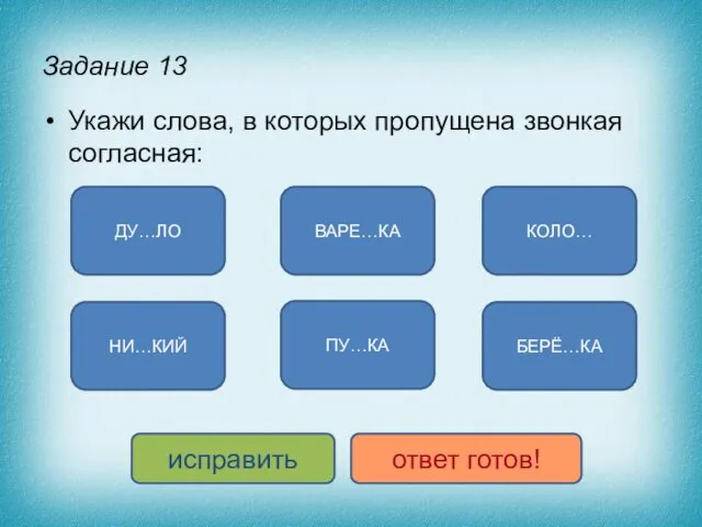 Задание 13 Укажи слова, в которых пропущена звонкая согласная: БЕРЁ…КА