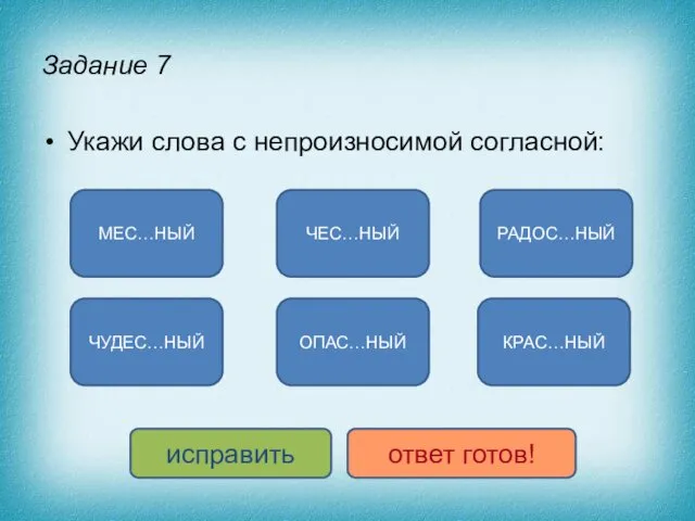 Задание 7 Укажи слова с непроизносимой согласной: МЕС…НЫЙ РАДОС…НЫЙ ЧЕС…НЫЙ ОПАС…НЫЙ ЧУДЕС…НЫЙ КРАС…НЫЙ исправить ответ готов!