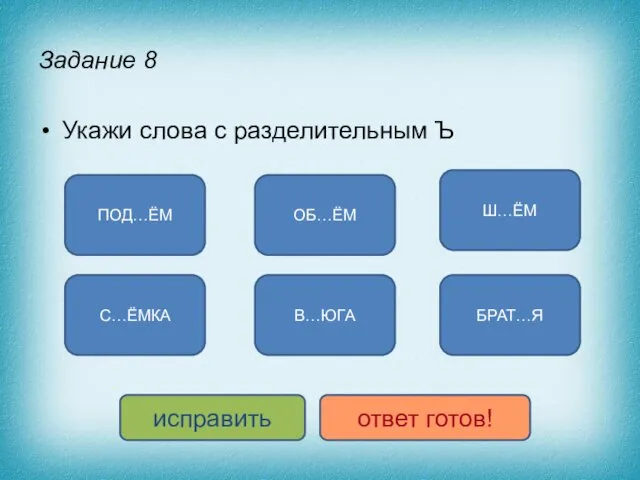 Задание 8 Укажи слова с разделительным Ъ ПОД…ЁМ С…ЁМКА ОБ…ЁМ В…ЮГА Ш…ЁМ БРАТ…Я исправить ответ готов!