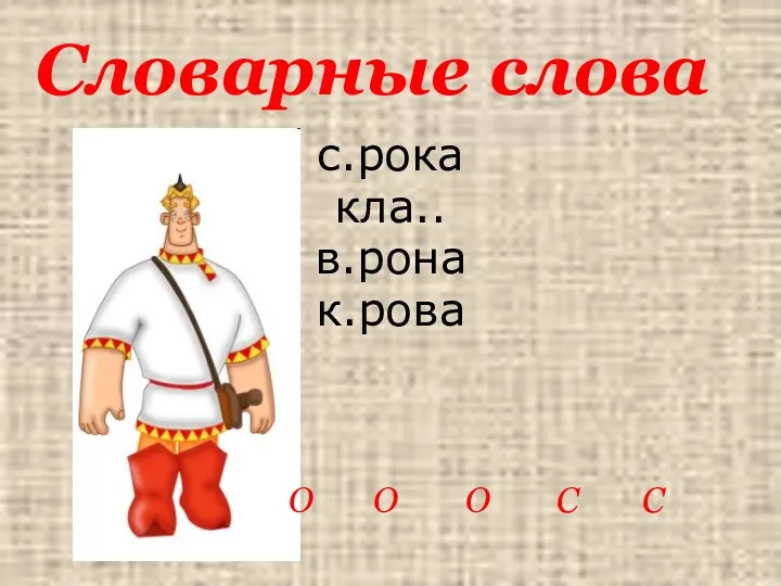 с.рока кла.. в.рона к.рова Словарные слова О О О С С