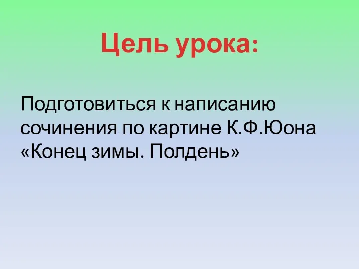 Цель урока: Подготовиться к написанию сочинения по картине К.Ф.Юона «Конец зимы. Полдень»