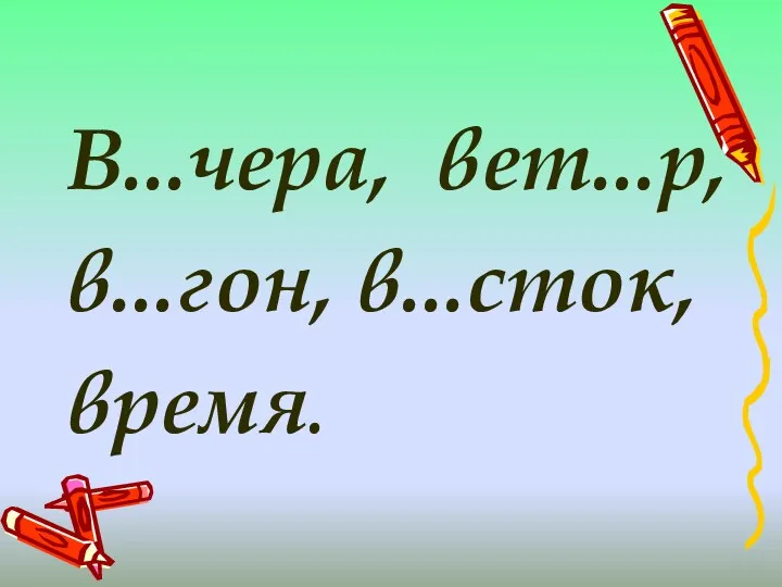 В...чера, вет...р, в...гон, в...сток, время.