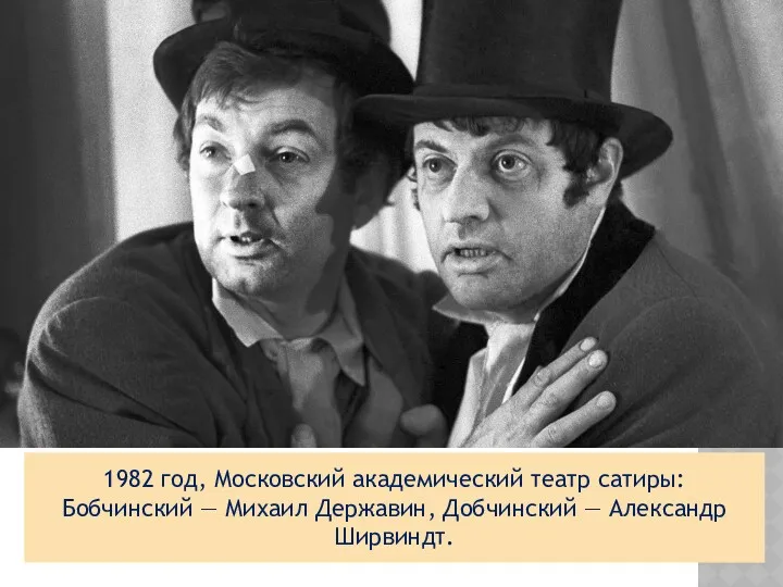 1982 год, Московский академический театр сатиры: Бобчинский — Михаил Державин, Добчинский — Александр Ширвиндт.