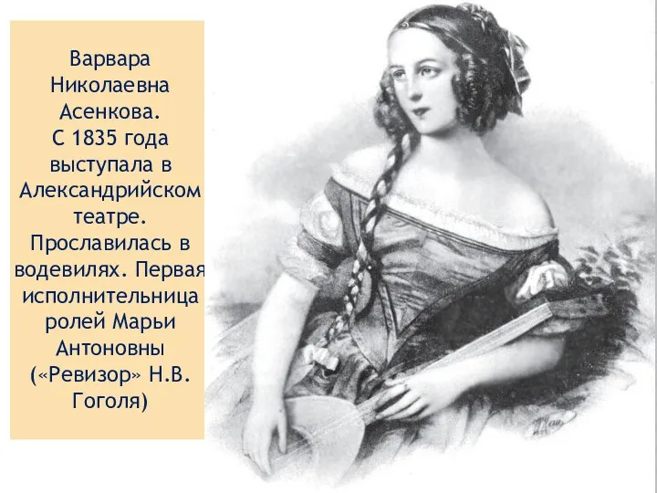 Варвара Николаевна Асенкова. С 1835 года выступала в Александрийском театре. Прославилась в водевилях.