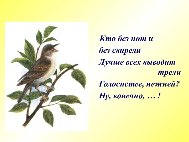 Кто без нот и без свирели Лучше всех выводит трели Голосистее, нежней? Ну, конечно, … !