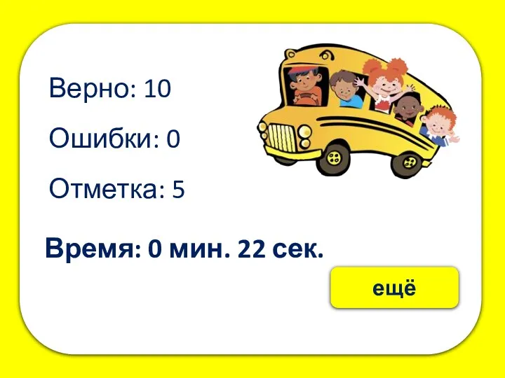 Верно: 10 Ошибки: 0 Отметка: 5 Время: 0 мин. 22 сек. ещё