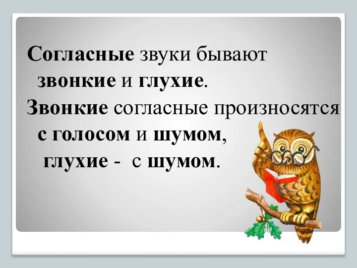 Согласные звуки бывают звонкие и глухие. Звонкие согласные произносятся с