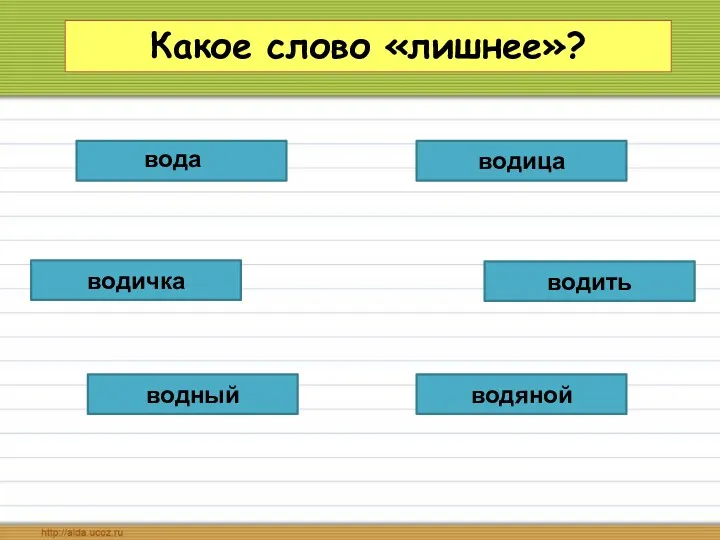 Какое слово «лишнее»? водный водить водица водяной водичка вода