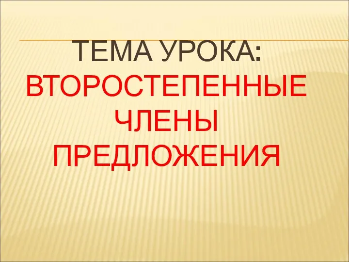 ТЕМА УРОКА: ВТОРОСТЕПЕННЫЕ ЧЛЕНЫ ПРЕДЛОЖЕНИЯ