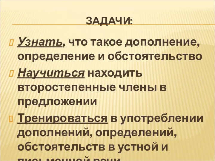 ЗАДАЧИ: Узнать, что такое дополнение, определение и обстоятельство Научиться находить