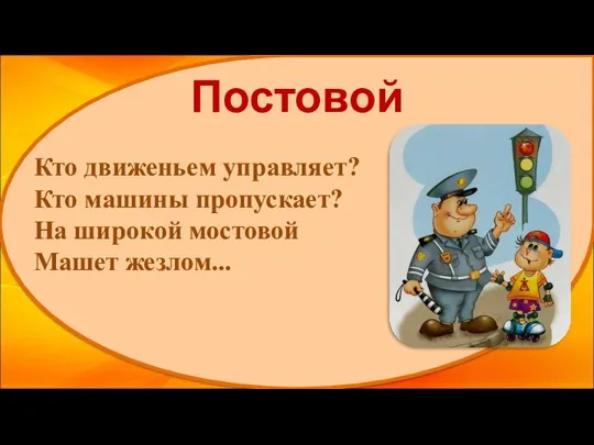 Постовой Кто движеньем управляет? Кто машины пропускает? На широкой мостовой Машет жезлом...