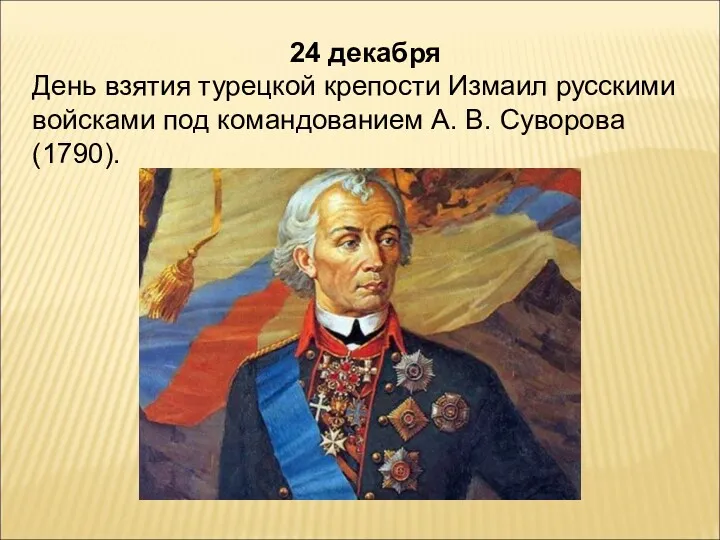 24 декабря День взятия турецкой крепости Измаил русскими войсками под командованием А. В. Суворова (1790).