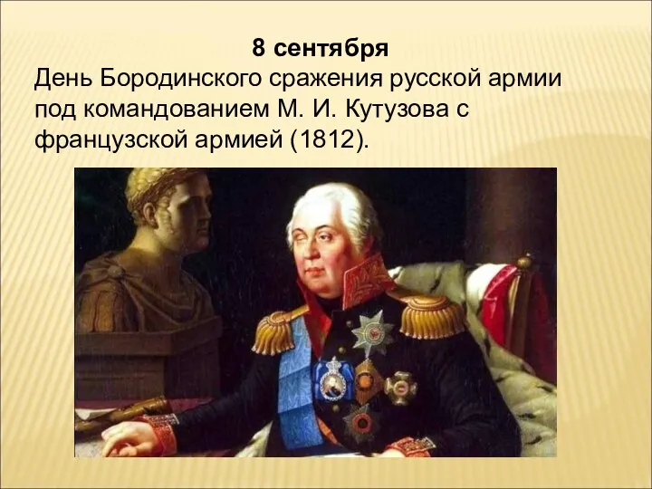 8 сентября День Бородинского сражения русской армии под командованием М. И. Кутузова с французской армией (1812).