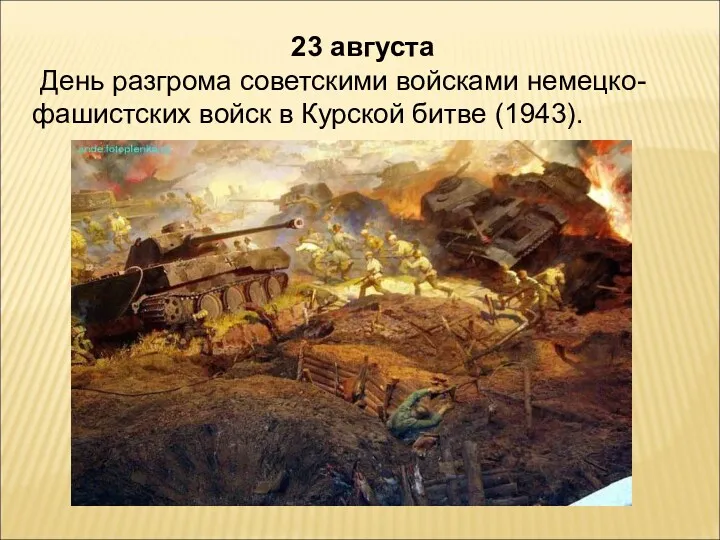 23 августа День разгрома советскими войсками немецко-фашистских войск в Курской битве (1943).