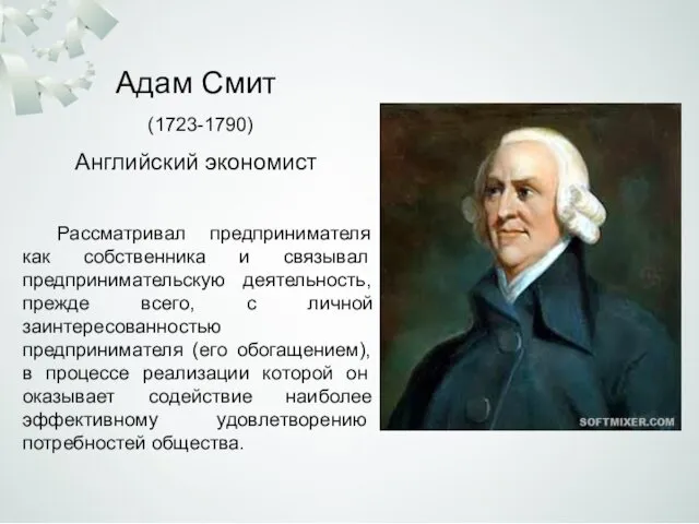 Адам Смит (1723-1790) Рассматривал предпринимателя как собственника и связы­вал предпринимательскую