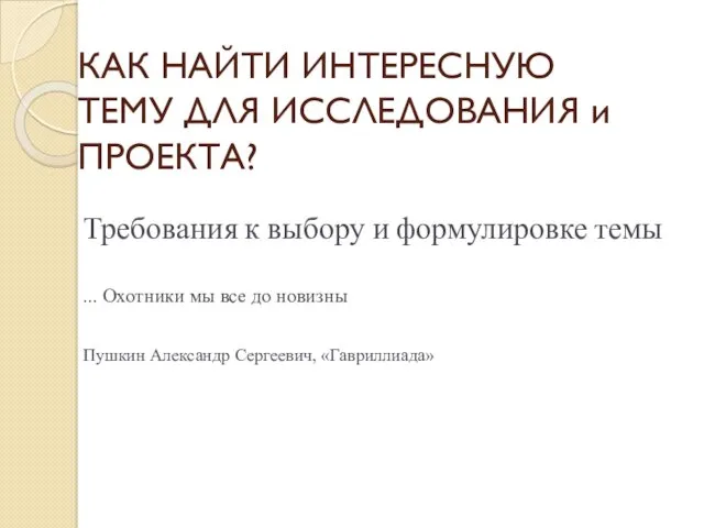 КАК НАЙТИ ИНТЕРЕСНУЮ ТЕМУ ДЛЯ ИССЛЕДОВАНИЯ и ПРОЕКТА? Требования к выбору и формулировке