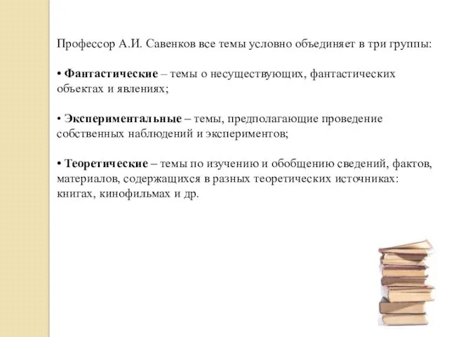 Профессор А.И. Савенков все темы условно объединяет в три группы: • Фантастические –