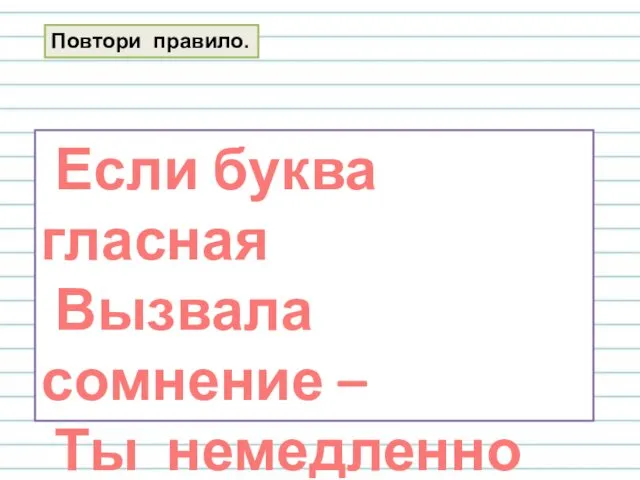 Если буква гласная Вызвала сомнение – Ты немедленно её Ставь под ударение! Повтори правило.