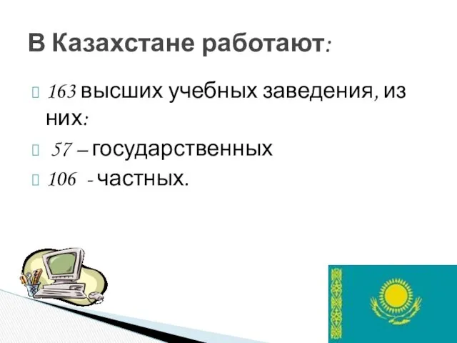 163 высших учебных заведения, из них: 57 – государственных 106 - частных. В Казахстане работают: