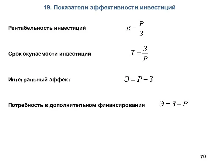 19. Показатели эффективности инвестиций Рентабельность инвестиций Срок окупаемости инвестиций Интегральный эффект Потребность в дополнительном финансировании