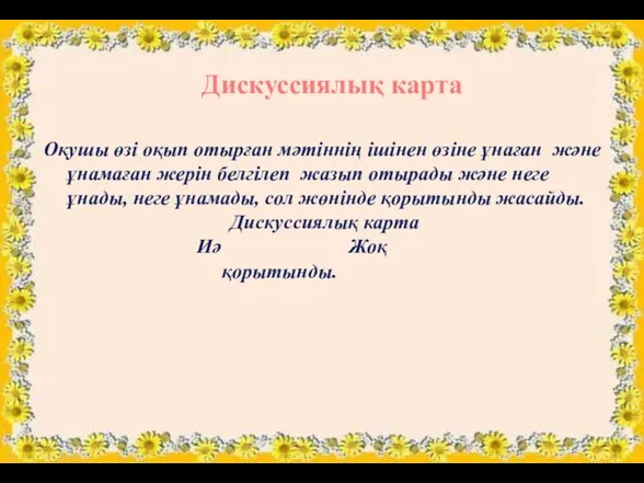 Дискуссиялық карта Оқушы өзі оқып отырған мәтіннің ішінен өзіне ұнаған және ұнамаған жерін